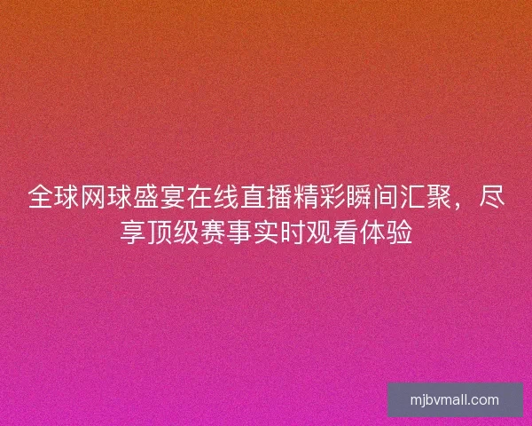 全球网球盛宴在线直播精彩瞬间汇聚,尽享顶级赛事实时观看体验 全球网球盛宴在线直播精彩瞬间汇聚,尽享顶级赛事实时观看体验
