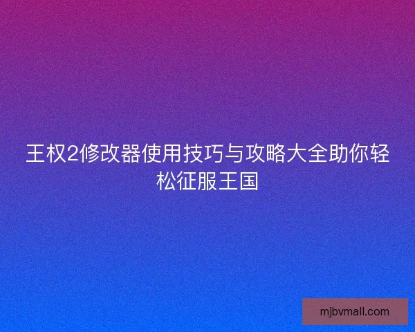 王权2修改器使用技巧与攻略大全助你轻松征服王国