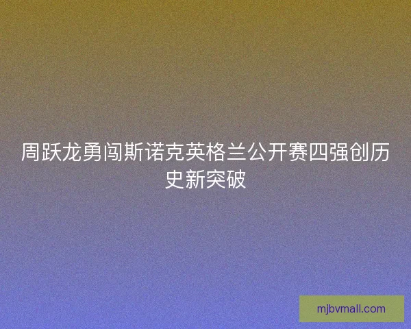 周跃龙勇闯斯诺克英格兰公开赛四强创历史新突破