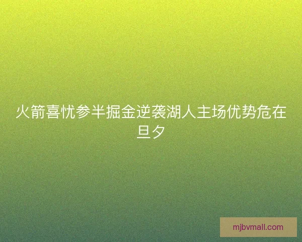 火箭喜忧参半掘金逆袭湖人主场优势危在旦夕