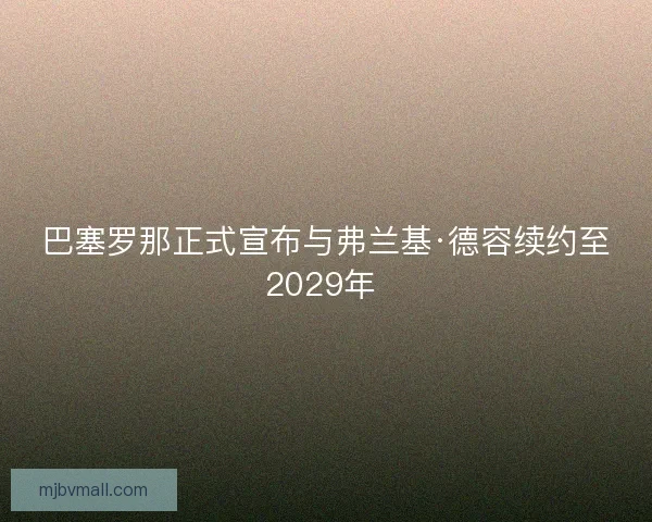 巴塞罗那正式宣布与弗兰基·德容续约至2029年 巴塞罗那正式宣布与弗兰基·德容续约至2029年