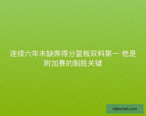 连续六年未缺席得分篮板双料第一 他是附加赛的制胜关键
