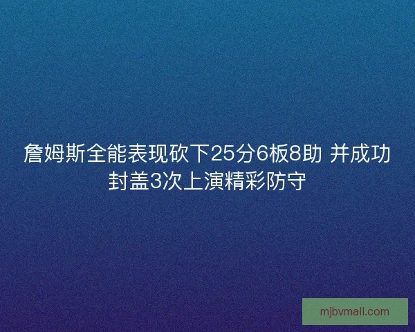 詹姆斯全能表现砍下25分6板8助 并成功封盖3次上演精彩防守 詹姆斯全能表现砍下25分6板8助 并成功封盖3次上演精彩防守