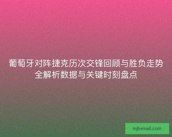 葡萄牙对阵捷克历次交锋回顾与胜负走势全解析数据与关键时刻盘点