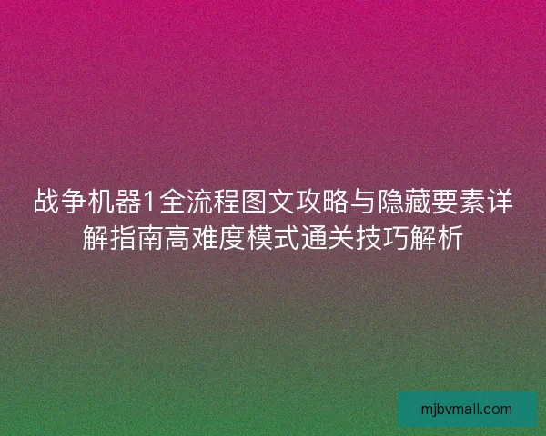 战争机器1全流程图文攻略与隐藏要素详解指南高难度模式通关技巧解析