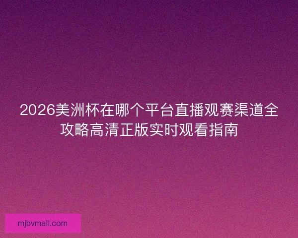 2026美洲杯在哪个平台直播观赛渠道全攻略高清正版实时观看指南
