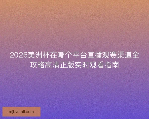 2026美洲杯在哪个平台直播观赛渠道全攻略高清正版实时观看指南 2026美洲杯在哪个平台直播观赛渠道全攻略高清正版实时观看指南