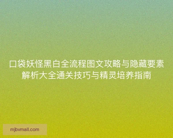 口袋妖怪黑白全流程图文攻略与隐藏要素解析大全通关技巧与精灵培养指南